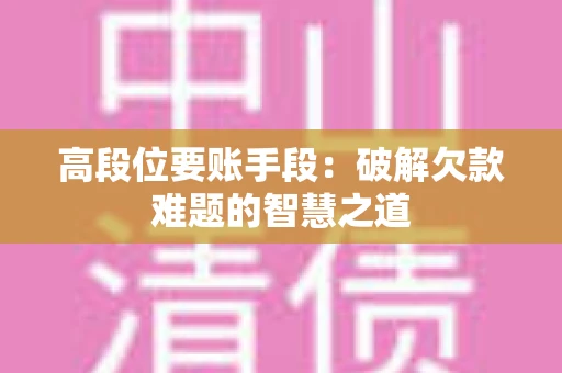 高段位要账手段：破解欠款难题的智慧之道