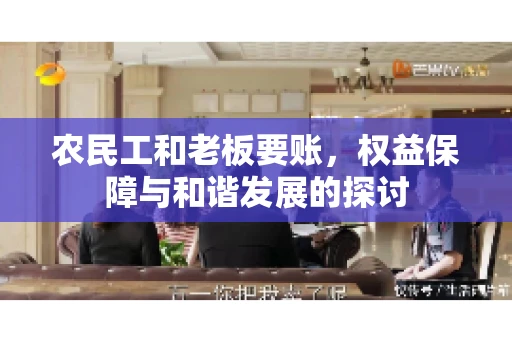农民工和老板要账，权益保障与和谐发展的探讨