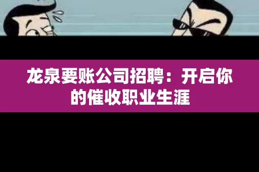 龙泉要账公司招聘：开启你的催收职业生涯