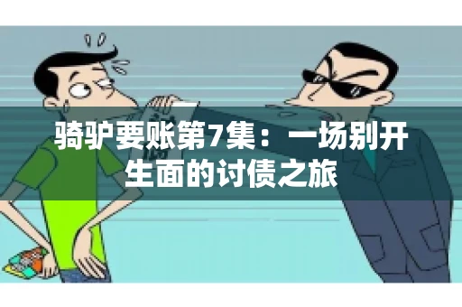 骑驴要账第7集：一场别开生面的讨债之旅