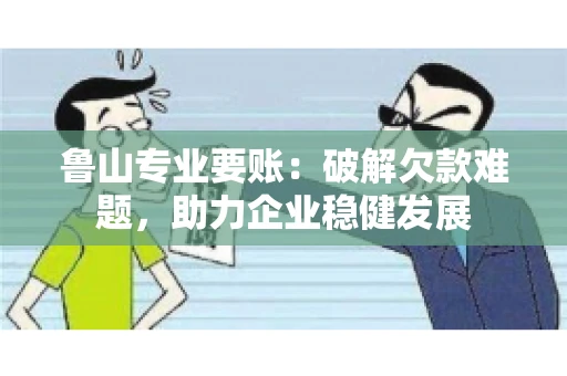 鲁山专业要账：破解欠款难题，助力企业稳健发展