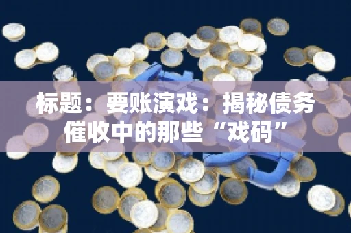 标题：要账演戏：揭秘债务催收中的那些“戏码”