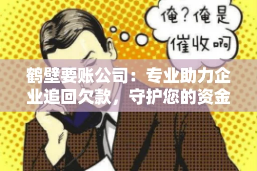 鹤壁要账公司:专业助力企业追回欠款,守护您的资金安全 鹤壁要账公司:专业助力企业追回欠款,守护您的资金安全