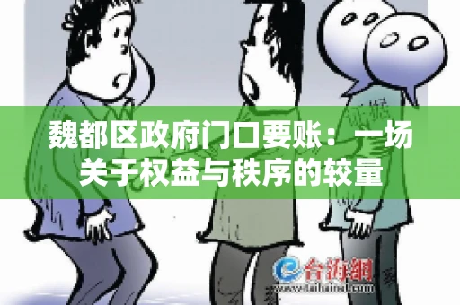 魏都区政府门口要账：一场关于权益与秩序的较量