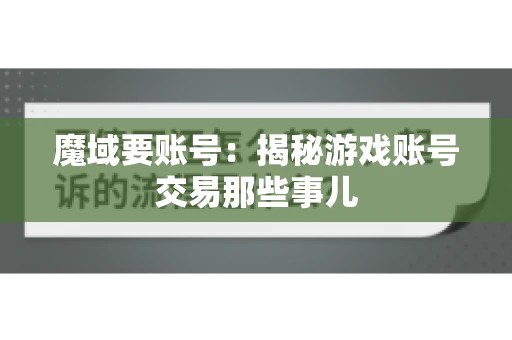 魔域要账号:揭秘游戏账号交易那些事儿 魔域要账号:揭秘游戏账号交易那些事儿