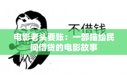 电影老头要账：一部描绘民间借贷的电影故事
