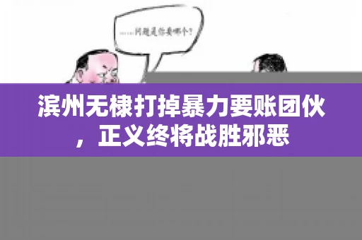 滨州无棣打掉暴力要账团伙，正义终将战胜邪恶