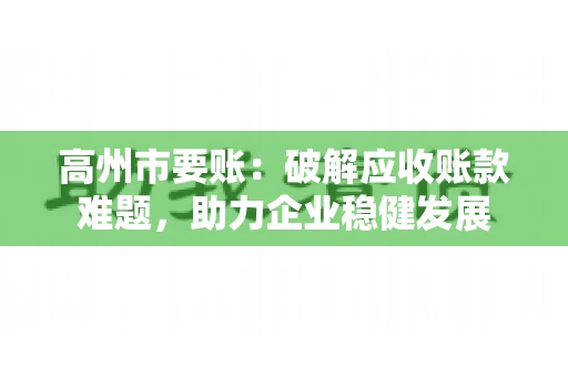 高州市要账：破解应收账款难题，助力企业稳健发展