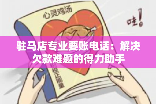 驻马店专业要账电话：解决欠款难题的得力助手