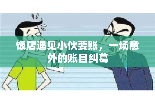 饭店遇见小伙要账，一场意外的账目纠葛