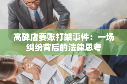 高碑店要账打架事件:一场纠纷背后的法律思考 高碑店要账打架事件:一场纠纷背后的法律思考
