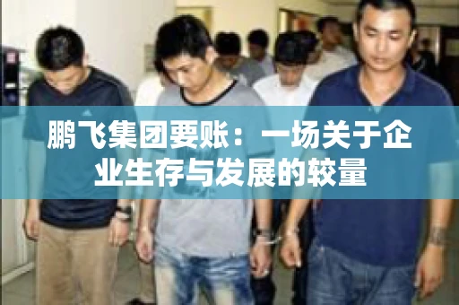 鹏飞集团要账：一场关于企业生存与发展的较量
