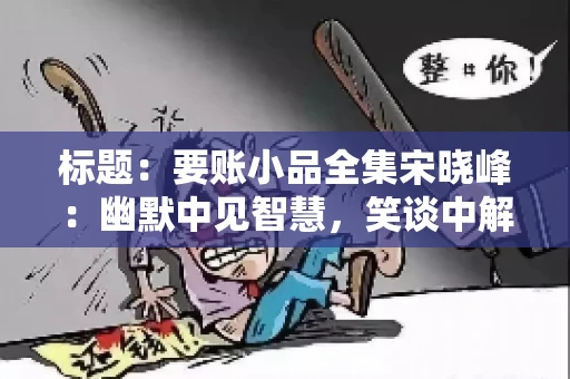 标题:要账小品全集宋晓峰:幽默中见智慧,笑谈中解难题 标题:要账小品全集宋晓峰:幽默中见智慧,笑谈中解难题