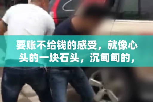要账不给钱的感受，就像心头的一块石头，沉甸甸的，让人难以释怀。我曾有过这样的经历，今天就来和大家聊聊这个话题。