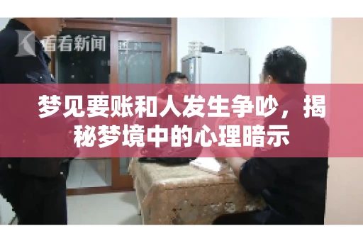 梦见要账和人发生争吵,揭秘梦境中的心理暗示 梦见要账和人发生争吵,揭秘梦境中的心理暗示
