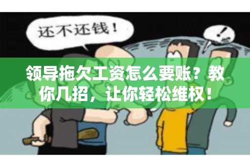 领导拖欠工资怎么要账?教你几招,让你轻松维权! 领导拖欠工资怎么要账?教你几招,让你轻松维权!