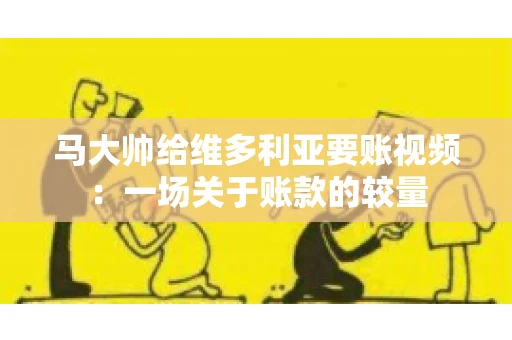马大帅给维多利亚要账视频：一场关于账款的较量