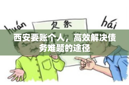 西安要账个人,高效解决债务难题的途径 西安要账个人,高效解决债务难题的途径