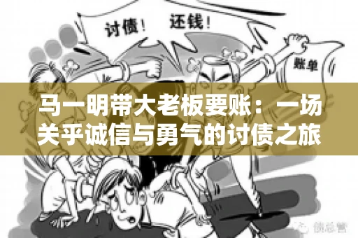 马一明带大老板要账：一场关乎诚信与勇气的讨债之旅