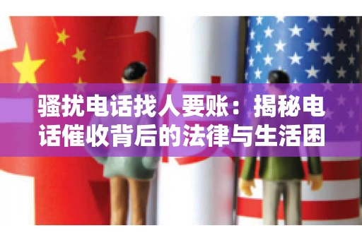 骚扰电话找人要账:揭秘电话催收背后的法律与生活困扰 骚扰电话找人要账:揭秘电话催收背后的法律与生活困扰