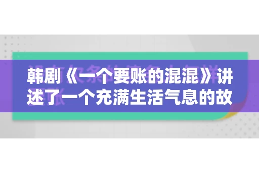 韩剧《一个要账的混混》讲述了一个充满生活气息的故事,主角是一个看似粗犷实则内心柔软的讨债人。这部剧不仅展现了讨债行业的残酷现实,还深刻描绘了人性的复杂与挣扎。今天,我们就来聊聊这部韩剧,看看它如何用细腻的笔触描绘出一个要账的混混的生活。 韩剧《一个要账的混混》讲述了一个充满生活气息的故事,主角是一个看似粗犷实则内心柔软的讨债人。这部剧不仅展现了讨债行业的残酷现实,还深刻描绘了人性的复杂与挣扎。今天,我们就来聊聊这部韩剧,看看它如何用细腻的笔触描绘出一个要账的混混的生活。