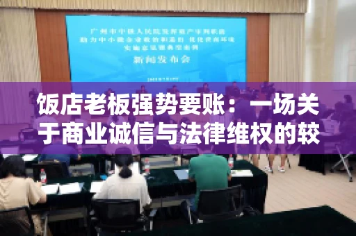 饭店老板强势要账:一场关于商业诚信与法律维权的较量 饭店老板强势要账:一场关于商业诚信与法律维权的较量