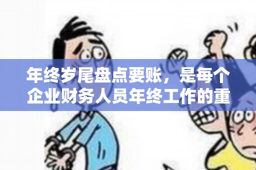 年终岁尾盘点要账，是每个企业财务人员年终工作的重要一环。在这个时候，如何高效、准确地完成要账工作，不仅关系到企业的现金流，更影响着企业的信誉和形象。今天，我们就来聊聊年终岁尾盘点要账的那些事儿。