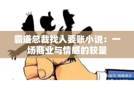 霸道总裁找人要账小说:一场商业与情感的较量 霸道总裁找人要账小说:一场商业与情感的较量
