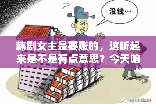 韩剧女主是要账的，这听起来是不是有点意思？今天咱们就来聊聊这个话题，看看韩剧中的女主角们是如何在剧情中扮演要账人的角色的。