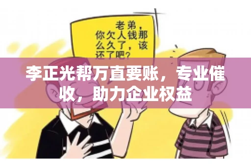 李正光帮万直要账，专业催收，助力企业权益