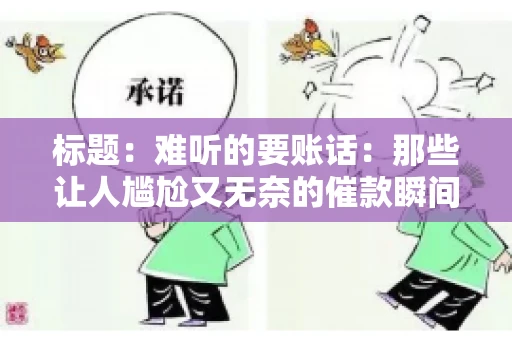 标题：难听的要账话：那些让人尴尬又无奈的催款瞬间