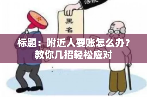 标题：附近人要账怎么办？教你几招轻松应对