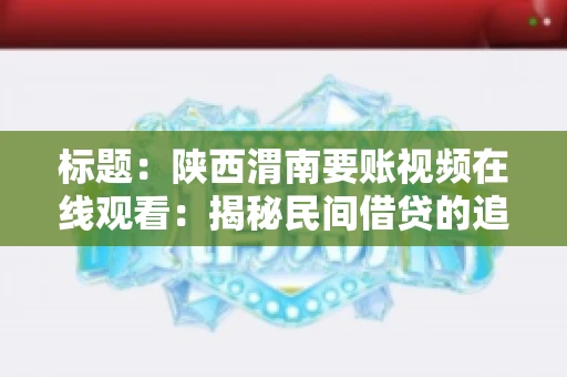 标题：陕西渭南要账视频在线观看：揭秘民间借贷的追讨之道