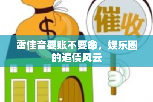 雷佳音要账不要命，娱乐圈的追债风云