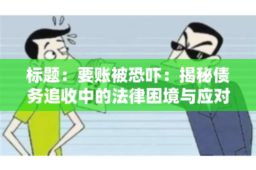 标题:要账被恐吓:揭秘债务追收中的法律困境与应对策略 标题:要账被恐吓:揭秘债务追收中的法律困境与应对策略