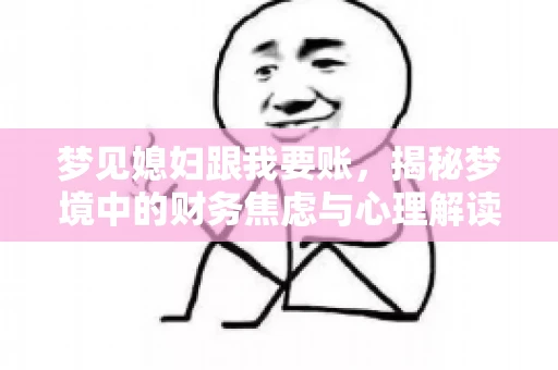 梦见媳妇跟我要账,揭秘梦境中的财务焦虑与心理解读 梦见媳妇跟我要账,揭秘梦境中的财务焦虑与心理解读