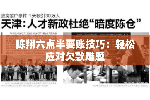 陈翔六点半要账技巧：轻松应对欠款难题