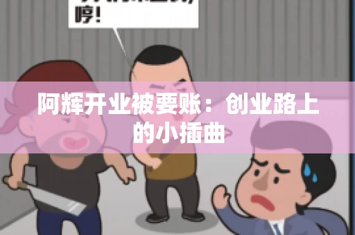 阿辉开业被要账：创业路上的小插曲