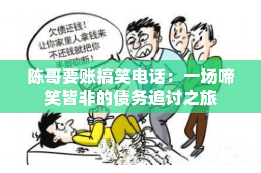 陈哥要账搞笑电话：一场啼笑皆非的债务追讨之旅