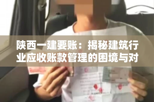 陕西一建要账：揭秘建筑行业应收账款管理的困境与对策