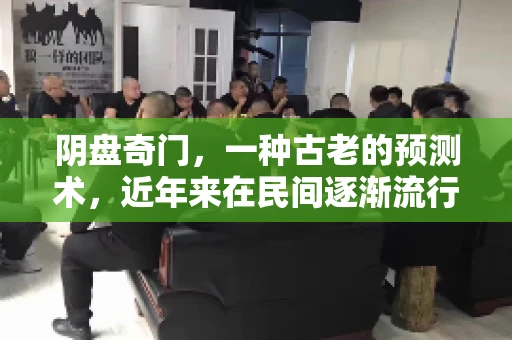 阴盘奇门，一种古老的预测术，近年来在民间逐渐流行起来。它不仅能够预测未来，还能在商业活动中发挥重要作用，比如在要账过程中。那么，阴盘奇门如何测要账呢？今天，我们就来聊聊这个话题。