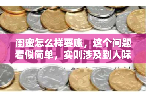 闺蜜怎么样要账，这个问题看似简单，实则涉及到人际关系、法律知识以及沟通技巧。今天，我就来和大家聊聊这个话题，希望能给大家带来一些帮助。