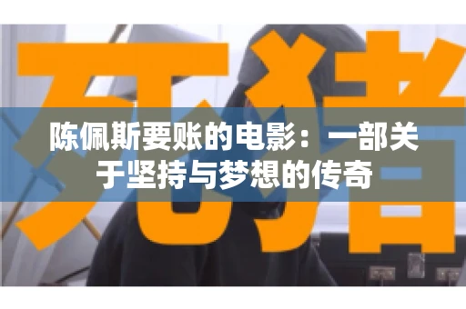 陈佩斯要账的电影：一部关于坚持与梦想的传奇