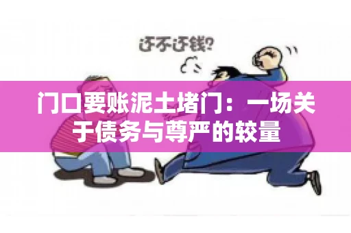 门口要账泥土堵门：一场关于债务与尊严的较量