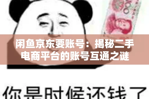 闲鱼京东要账号：揭秘二手电商平台的账号互通之谜