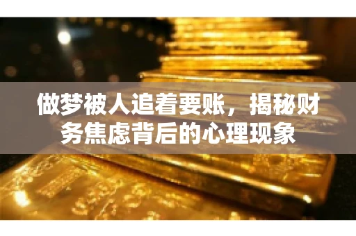做梦被人追着要账，揭秘财务焦虑背后的心理现象