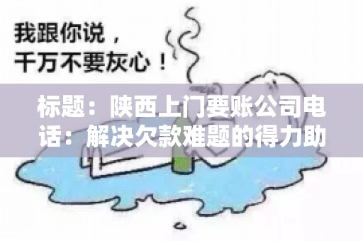 标题：陕西上门要账公司电话：解决欠款难题的得力助手
