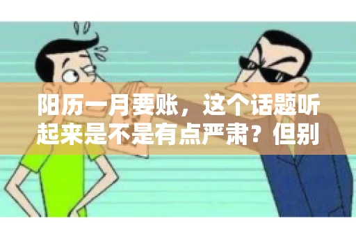 阳历一月要账，这个话题听起来是不是有点严肃？但别担心，今天咱们就来聊聊这个话题，用最接地气的方式，让你对“阳历一月要账”有个清晰的认识。