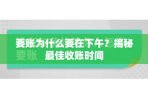 要账为什么要在下午？揭秘最佳收账时间