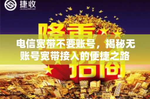 电信宽带不要账号，揭秘无账号宽带接入的便捷之路